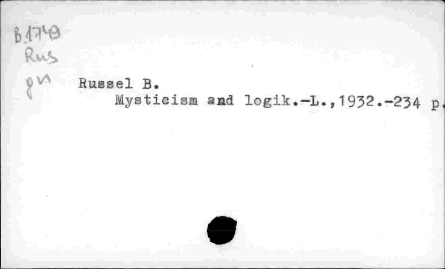 ﻿b.w
Russel В.
Mysticism and logik.-L.,1932.-234 p